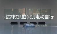 北京将抓拍识别电动自行车违法，专项治理十类不文明骑行行为