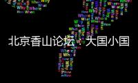 北京香山论坛
：大国小国
，平等对话
