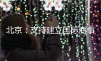 北京
：支持建立国际商事法庭 提升国际商事纠纷解决能力