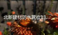 北新建材防水营收13.87亿元
，粉料砂浆升级战略级业务