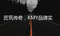 匠筑传奇，KMY品牌实力解 码!