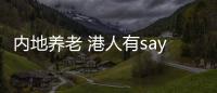 内地养老 港人有say