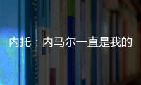 内托：内马尔一直是我的偶像，我们也欢迎埃斯特旺加盟