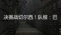 决赛战切尔西！队报：巴黎预计沿用大胜皇马首发，巴尔科拉或替补