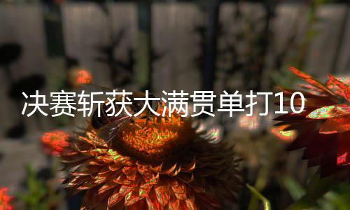 可谓是决赛双喜临门