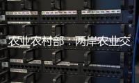 农业农村部：两岸农业交流合作形成全方位宽领域多层次发展格局