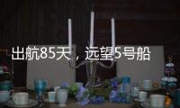 出航85天，远望5号船完成3次海上测控任务凯旋