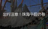 出行注意
！珠海午后仍有雨→