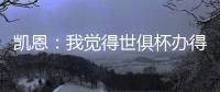 凯恩：我觉得世俱杯办得真好，四年后我还会渴望再次参加