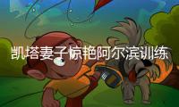 凯塔妻子惊艳阿尔滨训练场 不惧寒冷只为多陪丈夫