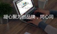 凝心聚力创品牌，同心同德谋现代