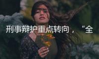 刑事辩护重点转向
，“全覆盖”试点全国展开