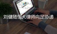 刘健随恒大律师向足协递仲裁申请 10天后公布结果
