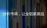 分析市场，让全铝家居品牌脱颖而出