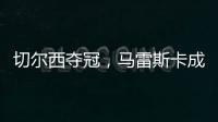 切尔西夺冠，马雷斯卡成安切洛蒂第二人，书写意大利足球新历史