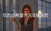 切西尼希望齐沃注意球员的情绪�	，小图拉姆走出阴影有点慢