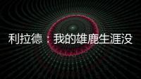 利拉德：我的雄鹿生涯没有遗憾 我知道我的初衷是正确的