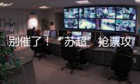 别催了！“苏超”抢票攻略来了！