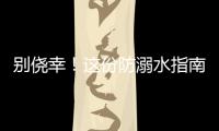 别侥幸！这份防溺水指南
，请查收