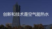 创新和技术是空气能热水器企业的制胜关键