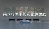 前乒乓国手郭焱紧急致歉！陈熠3