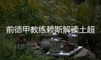 前德甲教练赖斯解读土超

�：加拉塔萨雷和费内巴切可在德甲立足