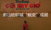 前山纺织城“蜕变”成潮流新地带！吃喝玩乐好去处→