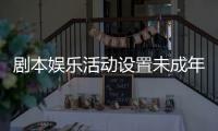 剧本娱乐活动设置未成年人保护条款
，新规征求意见 
