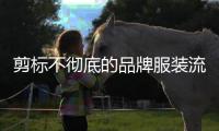 剪标不彻底的品牌服装流向市场，谁之过
？