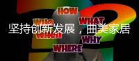 坚持创新发展，曲美家居在京推出空间定制服务