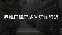 品牌口碑已成为灯饰照明企业的竞争焦点