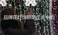 品牌在灯饰照明企业中的地位凸显