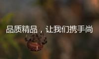 品质精品
，让我们携手尚趣家具过美好生活