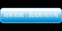 哈斯勒姆：詹姆斯绝对有可能离开湖人 现在对他最重要的是争冠
