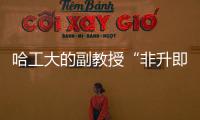 哈工大的副教授“非升即走”？高校卷出新高度