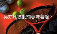 吴亦凡被批捕意味着啥
？我们继续聊点儿法律问题
