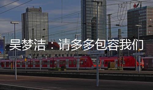 包容但请多多包容我们