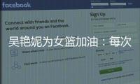 吴艳妮为女篮加油
：每次看比赛都热血沸腾，把冠军留在中国