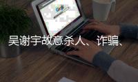 吴谢宇故意杀人、诈骗、买卖身份证件上诉一案将于5月30日9时公开宣判