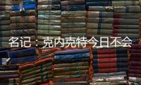 名记：克内克特今日不会出战今日对阵鹈鹕的比赛