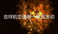 吉祥航空通报一航班发动机启动阶段出现机械故障