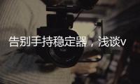 告别手持稳定器，浅谈vivo X50系列微云台还有这些惊喜