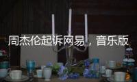 周杰伦起诉网易，音乐版权纠纷再起