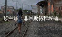 埃兰加�：非常期待和埃迪