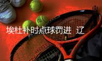 埃杜补时点球罚进  辽宁宏运1