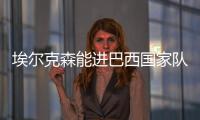 埃尔克森能进巴西国家队吗