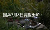 国乒7月8日赛程出炉：林诗栋�、王曼昱、王艺迪、林高远等出战