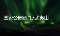 国家公园巡礼/武夷山：碧水丹霞 生命绿洲