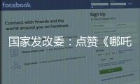 国家发改委：点赞《哪吒》《三体》等优秀IP 以品牌引领消费品质提升