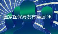 国家医保局发布新版DRG/DIP付费分组方案